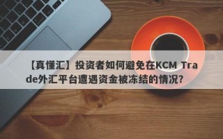 【真懂汇】投资者如何避免在KCM Trade外汇平台遭遇资金被冻结的情况？