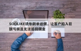 SOOLIKE诱导刷单返佣，让客户陷入巨额亏损且无法追回佣金