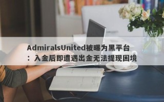 AdmiralsUnited被曝为黑平台：入金后即遭遇出金无法提现困境