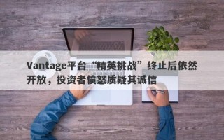 Vantage平台“精英挑战”终止后依然开放，投资者愤怒质疑其诚信