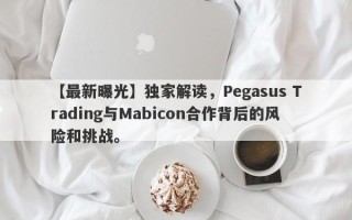 【最新曝光】独家解读，Pegasus Trading与Mabicon合作背后的风险和挑战。