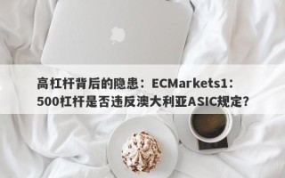 高杠杆背后的隐患：ECMarkets1：500杠杆是否违反澳大利亚ASIC规定？