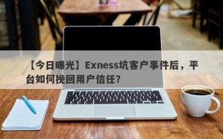 【今日曝光】Exness坑客户事件后，平台如何挽回用户信任？