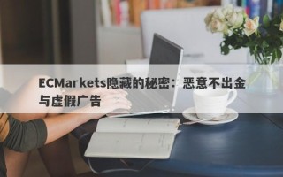 ECMarkets隐藏的秘密：恶意不出金与虚假广告