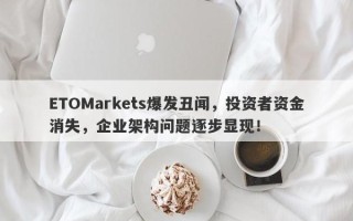 ETOMarkets爆发丑闻，投资者资金消失，企业架构问题逐步显现！