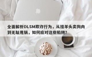 全面解析DLSM欺诈行为，从挂羊头卖狗肉到无耻甩锅，如何应对这些陷阱？