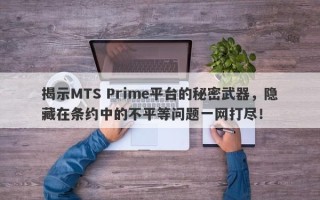 揭示MTS Prime平台的秘密武器，隐藏在条约中的不平等问题一网打尽！