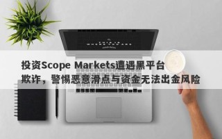 投资Scope Markets遭遇黑平台欺诈，警惕恶意滑点与资金无法出金风险