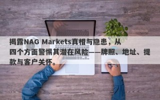 揭露NAG Markets真相与隐患，从四个方面警惕其潜在风险——牌照、地址、提款与客户关怀。