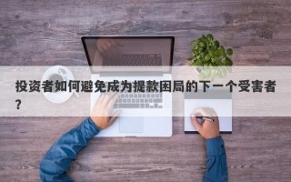 投资者如何避免成为提款困局的下一个受害者？