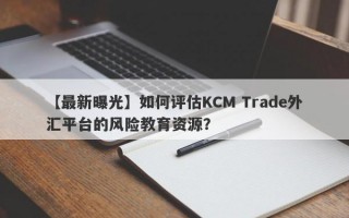 【最新曝光】如何评估KCM Trade外汇平台的风险教育资源？