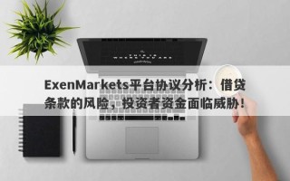 ExenMarkets平台协议分析：借贷条款的风险，投资者资金面临威胁！