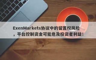 ExenMarkets协议中的留置权风险，平台控制资金可能危及投资者利益！