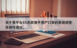 关于黑平台XS无故强平用户订单的真相调查及维权建议。