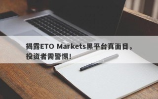 揭露ETO Markets黑平台真面目，投资者需警惕！