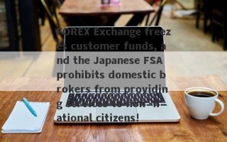 FOREX Exchange freezes customer funds, and the Japanese FSA prohibits domestic brokers from providing services to non -national citizens!