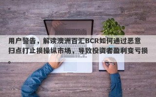 用户警告，解读澳洲百汇BCR如何通过恶意扫点打止损操纵市场，导致投资者盈利变亏损。