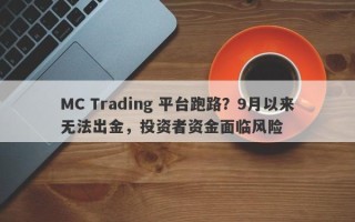 MC Trading 平台跑路？9月以来无法出金，投资者资金面临风险