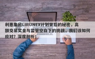 利惠集团LIRUNEX计划背后的秘密，高额交易奖金与监管空白下的挑战，我们该如何应对？深度剖析！