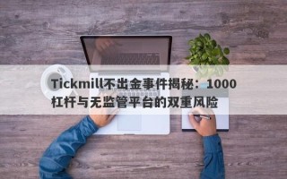 Tickmill不出金事件揭秘：1000杠杆与无监管平台的双重风险