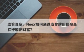 监管真空，Neex如何通过南非牌照操控高杠杆收割财富？