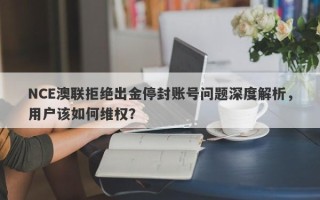 NCE澳联拒绝出金停封账号问题深度解析，用户该如何维权？