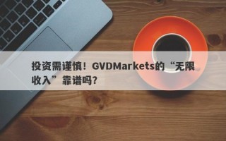 投资需谨慎！GVDMarkets的“无限收入”靠谱吗？