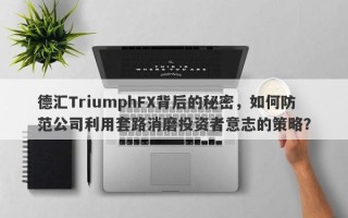 德汇TriumphFX背后的秘密，如何防范公司利用套路消磨投资者意志的策略？