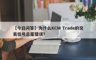 【今日问答】为什么KCM Trade的交易信号总是错误？