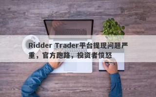 Ridder Trader平台提现问题严重，官方跑路，投资者愤怒