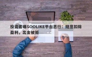 投资者曝SOOLIKE平台恶行：随意扣除盈利，出金被拒