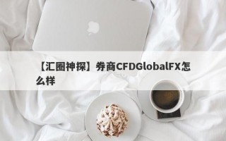 【汇圈神探】券商CFDGlobalFX怎么样
