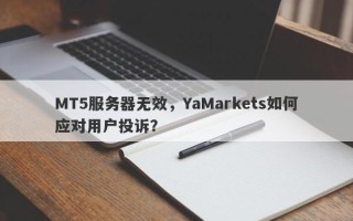 MT5服务器无效，YaMarkets如何应对用户投诉？