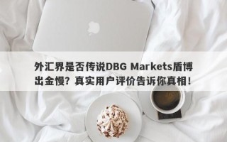 外汇界是否传说DBG Markets盾博出金慢？真实用户评价告诉你真相！