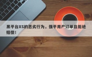 黑平台XS的恶劣行为，强平用户订单且拒绝赔偿！