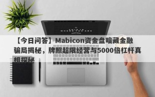 【今日问答】Mabicon资金盘暗藏金融骗局揭秘，牌照超限经营与5000倍杠杆真相探秘