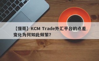 【懂哥】KCM Trade外汇平台的点差变化为何如此频繁？