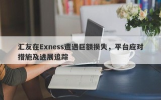 汇友在Exness遭遇巨额损失，平台应对措施及进展追踪