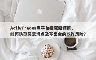 ActivTrades黑平台投资需谨慎，如何防范恶意滑点及不出金的欺诈风险？