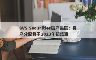 SVS Securities破产进展：资产分配将于2023年初结束