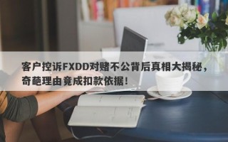 客户控诉FXDD对赌不公背后真相大揭秘，奇葩理由竟成扣款依据！