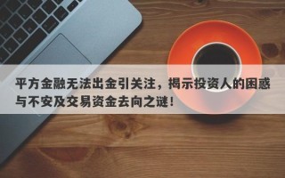 平方金融无法出金引关注，揭示投资人的困惑与不安及交易资金去向之谜！