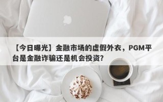 【今日曝光】金融市场的虚假外衣，PGM平台是金融诈骗还是机会投资？