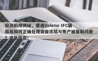 投资陷阱揭秘，遭遇Deleno IFC骗局后如何正确处理资金冻结与账户被复制问题？求助指南！