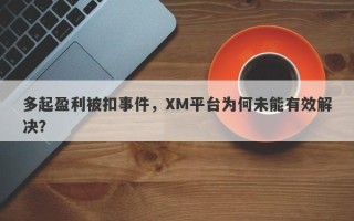 多起盈利被扣事件，XM平台为何未能有效解决？