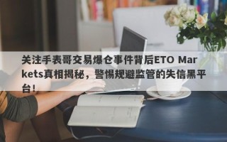 关注手表哥交易爆仓事件背后ETO Markets真相揭秘，警惕规避监管的失信黑平台！