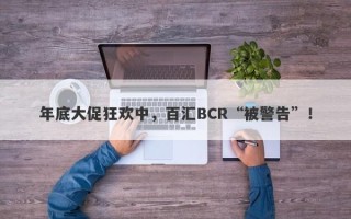 年底大促狂欢中，百汇BCR“被警告”！