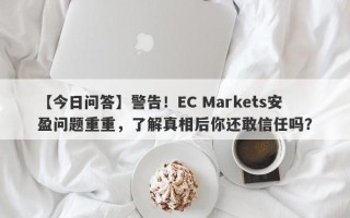 【今日问答】警告！EC Markets安盈问题重重，了解真相后你还敢信任吗？