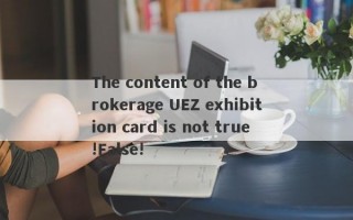 The content of the brokerage UEZ exhibition card is not true!False!