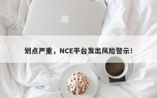 划点严重，NCE平台发出风险警示！